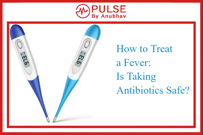 How to Treat a Fever: Is Taking Antibiotics Safe?